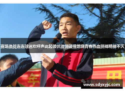 赛场激战连连球迷欢呼声此起彼伏激情碰撞燃烧青春热血拼搏精神不灭
