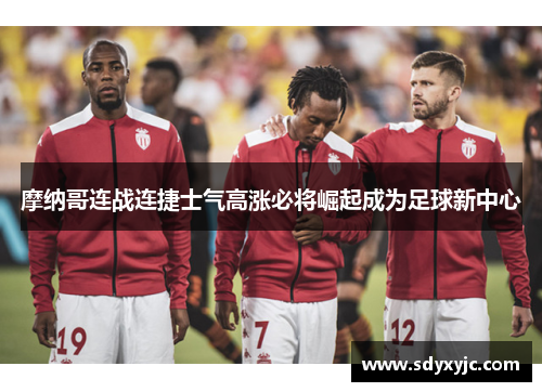 摩纳哥连战连捷士气高涨必将崛起成为足球新中心