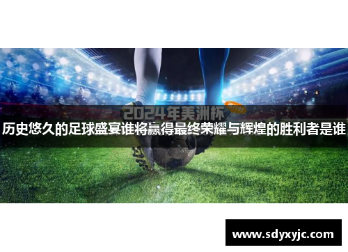 历史悠久的足球盛宴谁将赢得最终荣耀与辉煌的胜利者是谁