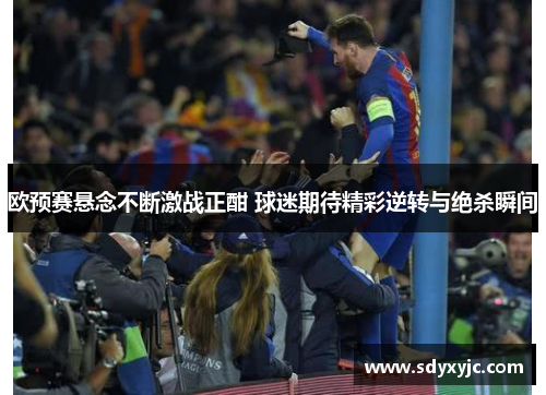 欧预赛悬念不断激战正酣 球迷期待精彩逆转与绝杀瞬间