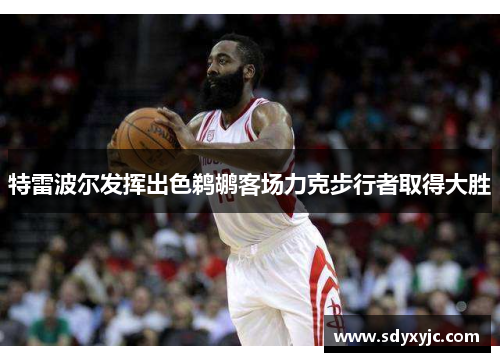 特雷波尔发挥出色鹈鹕客场力克步行者取得大胜