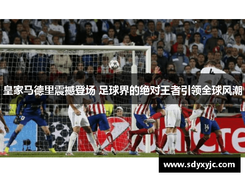 皇家马德里震撼登场 足球界的绝对王者引领全球风潮