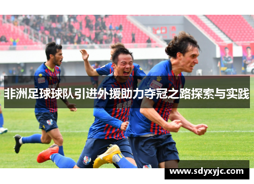 非洲足球球队引进外援助力夺冠之路探索与实践