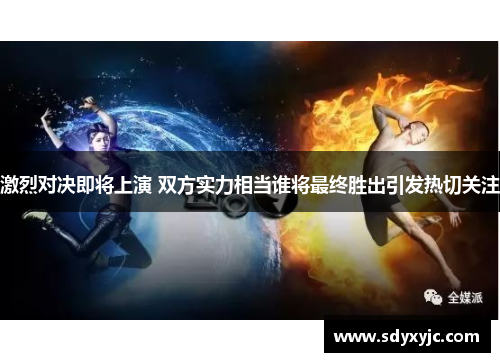 激烈对决即将上演 双方实力相当谁将最终胜出引发热切关注
