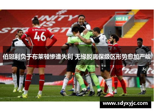 伯恩利负于布莱顿惨遭失利 无缘脱离保级区形势愈加严峻