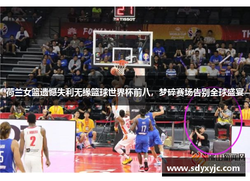 荷兰女篮遗憾失利无缘篮球世界杯前八，梦碎赛场告别全球盛宴